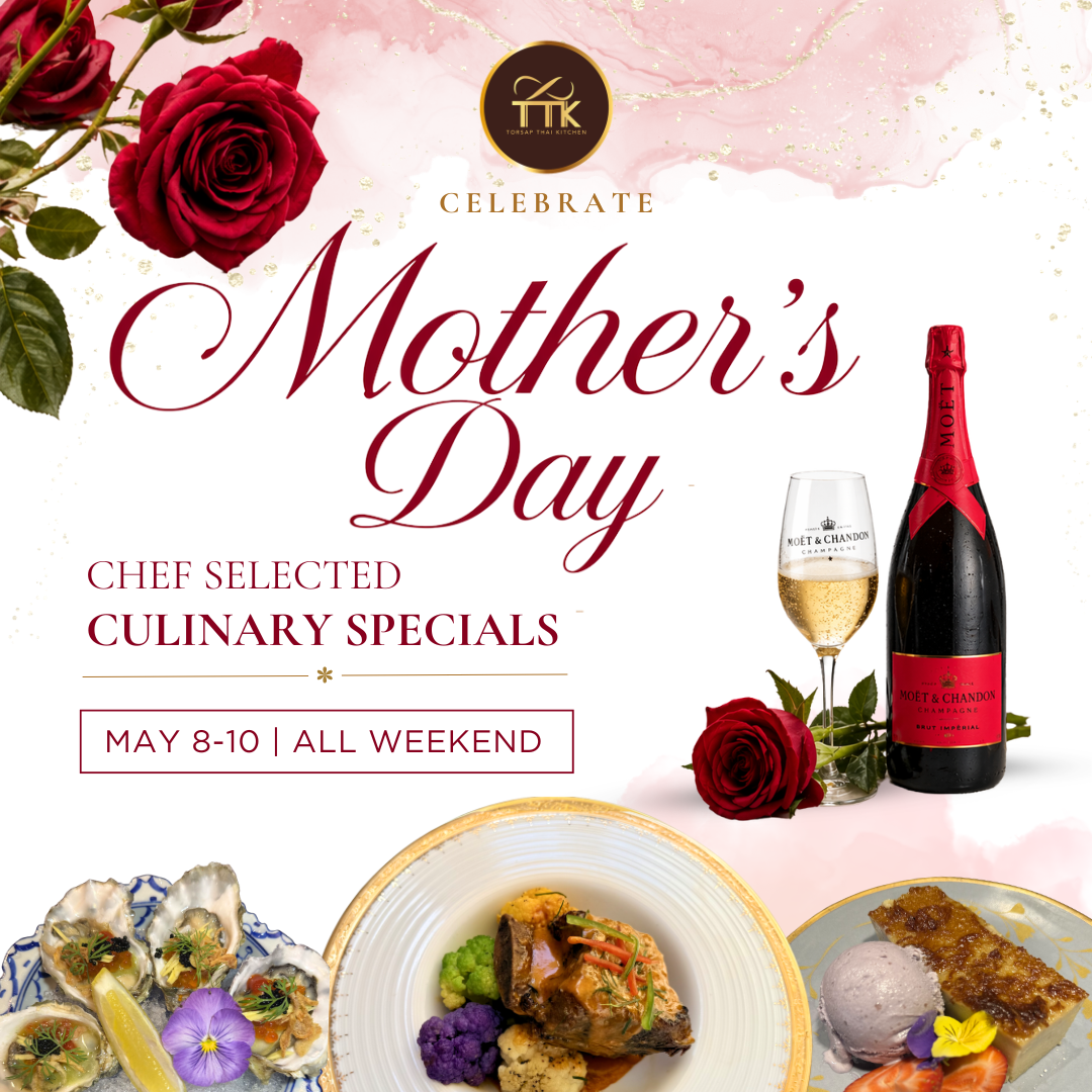 Torsap Thai Kitchen Mother’s Day specials, May 8 to 10, featuring chef-selected culinary dishes and champagne with complimentary rose for Mom.
